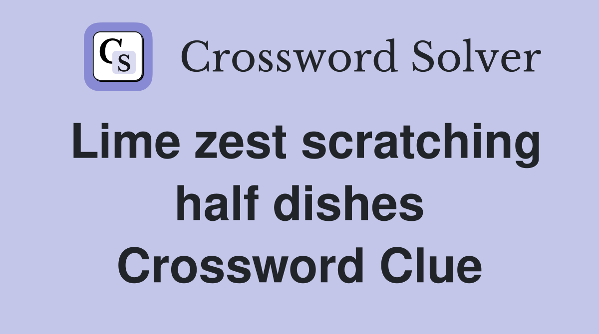 Lime zest scratching half dishes Crossword Clue