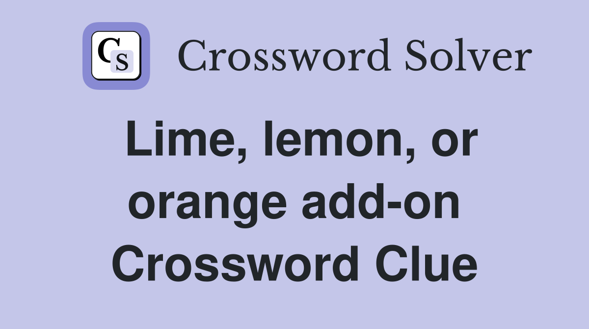 Lime, lemon, or orange add-on Crossword Clue