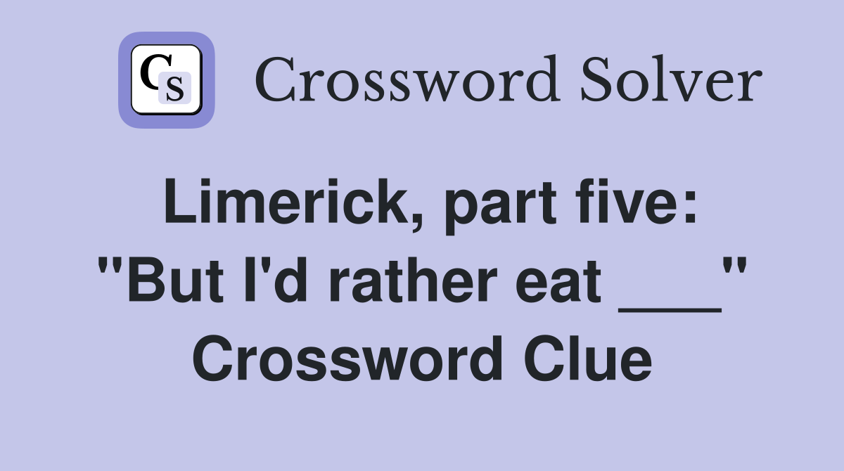 Limerick, part five: "But I'd rather eat ___" Crossword Clue