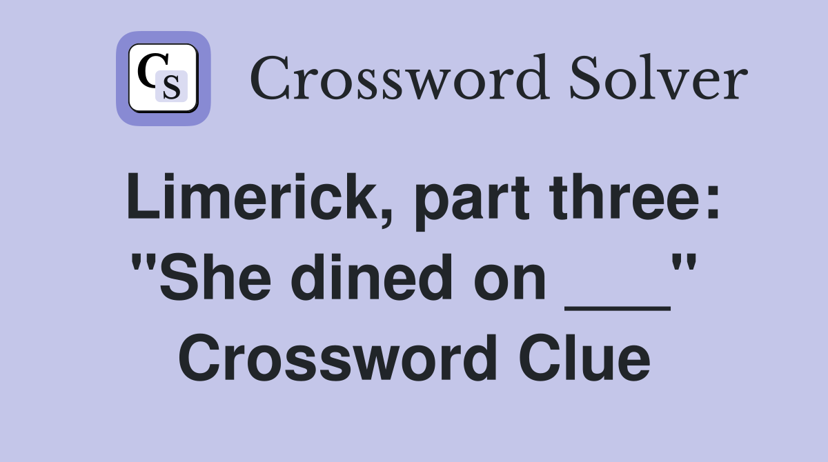 Limerick, part three: "She dined on ___" Crossword Clue