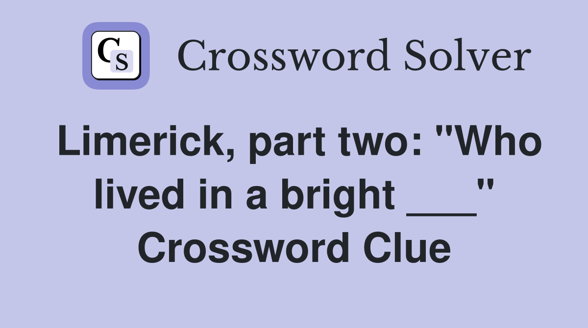 Limerick, part two: "Who lived in a bright ___" Crossword Clue