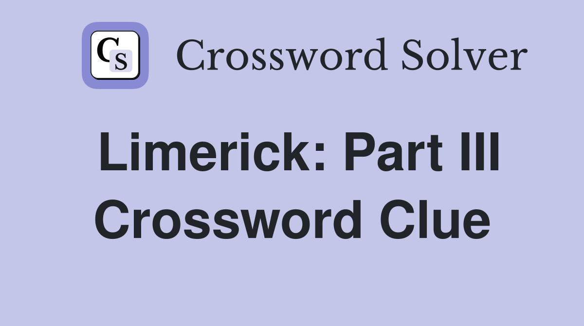 Limerick: Part III Crossword Clue
