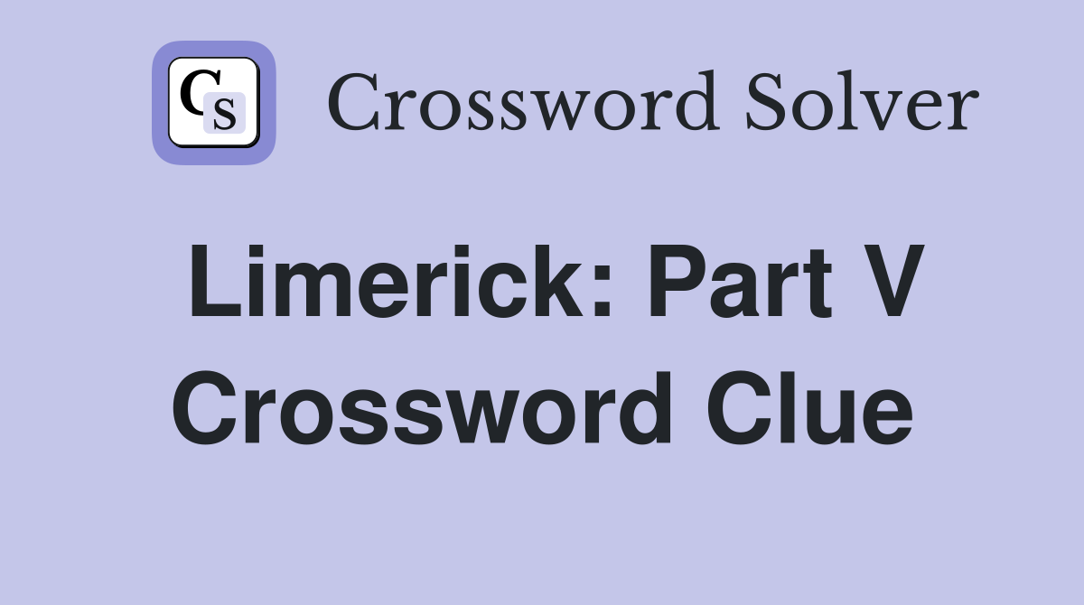 Limerick: Part V Crossword Clue