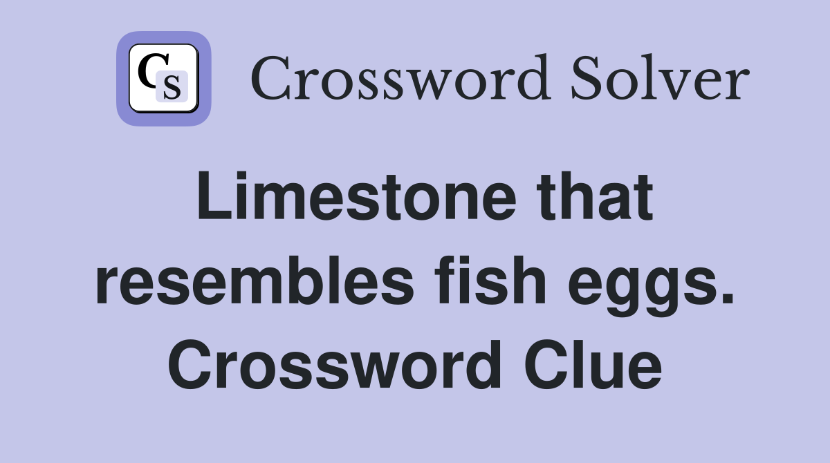Limestone that resembles fish eggs. Crossword Clue