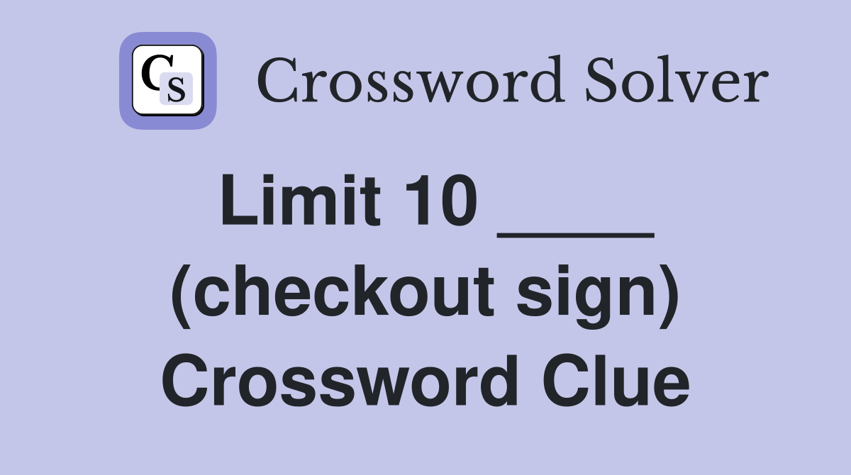 Limit 10 ____ (checkout sign) Crossword Clue