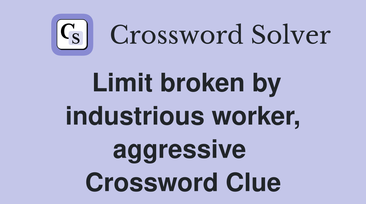 Limit broken by industrious worker, aggressive  Crossword Clue