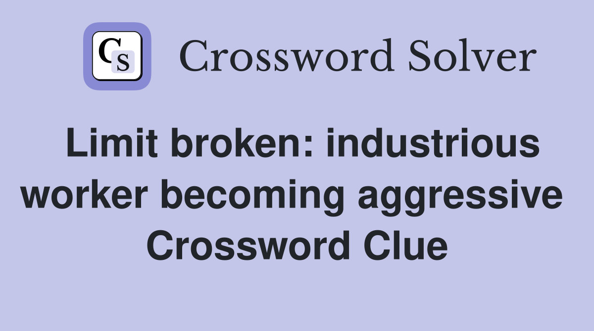 Limit broken: industrious worker becoming aggressive  Crossword Clue