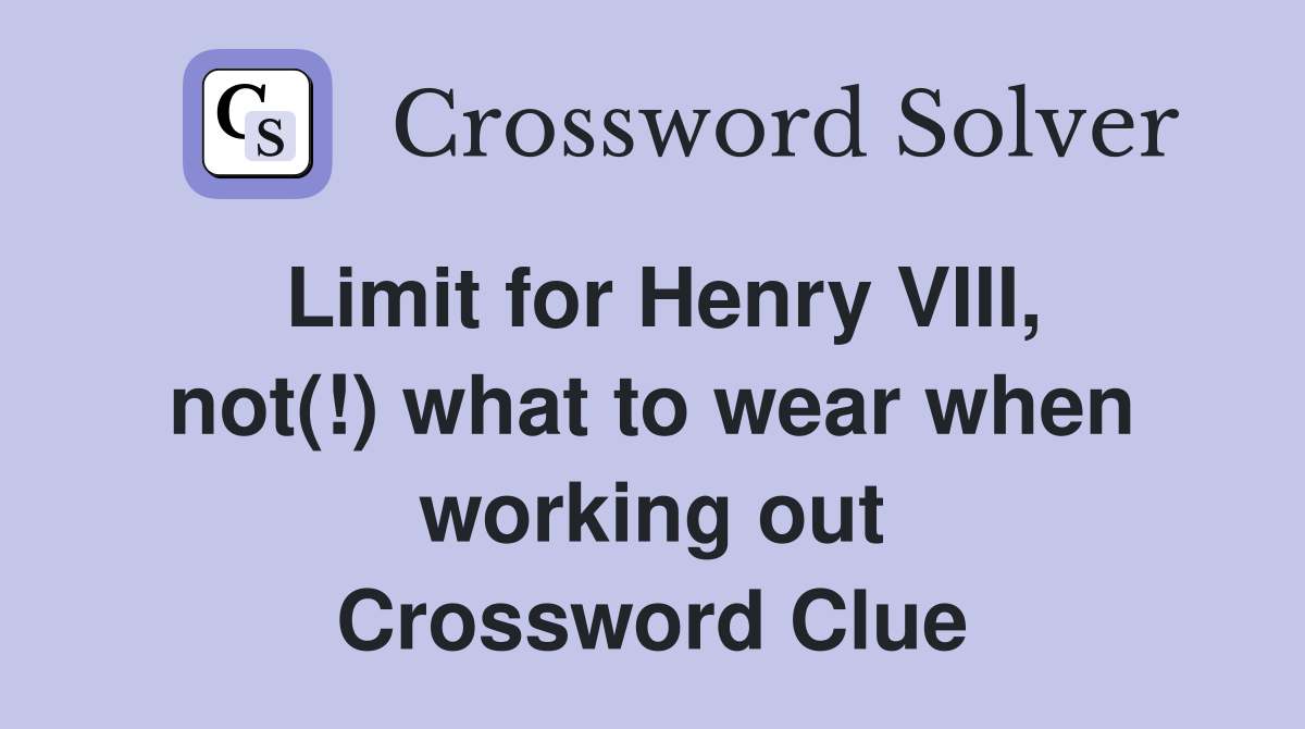 Limit for Henry VIII, not(!) what to wear when working out Crossword Clue