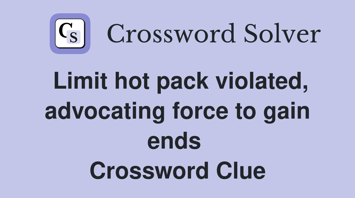 Limit hot pack violated, advocating force to gain ends  Crossword Clue