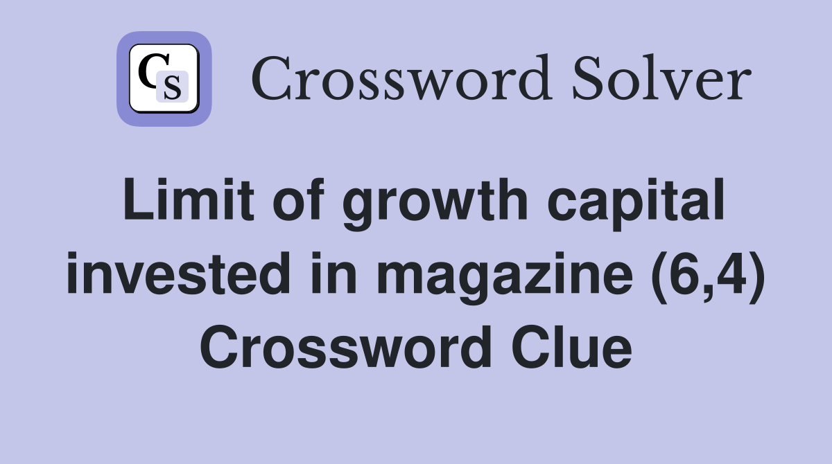 Limit of growth capital invested in magazine (6,4) Crossword Clue