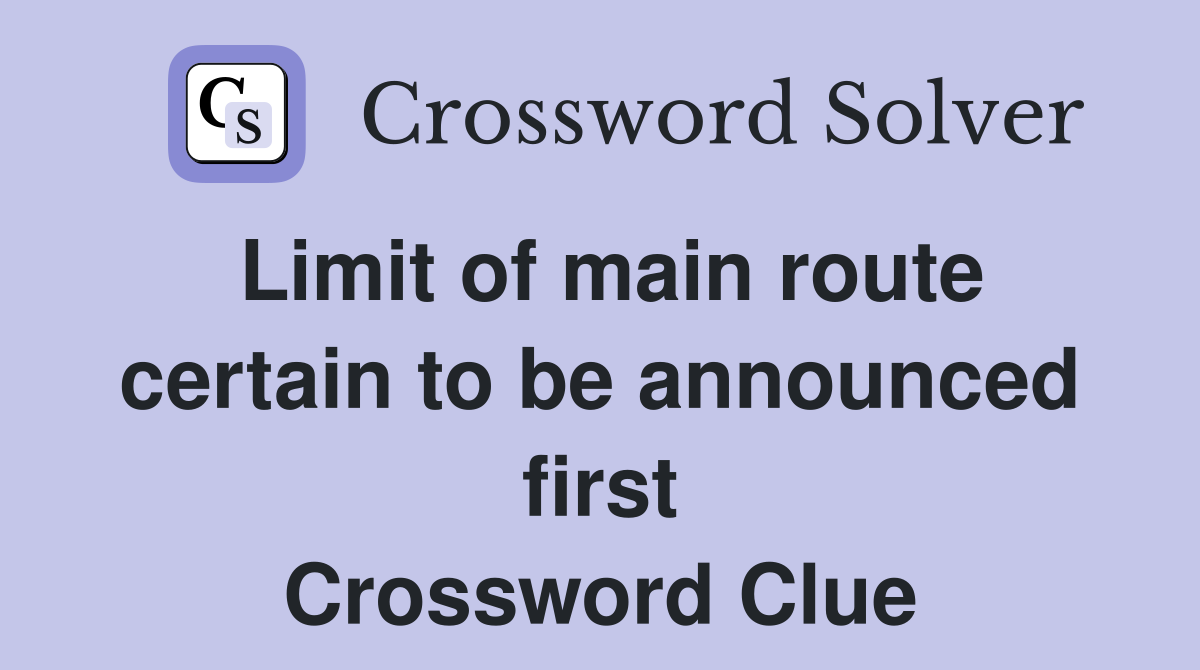 Limit of main route certain to be announced first Crossword Clue