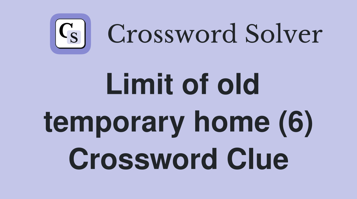 Limit of old temporary home (6) Crossword Clue