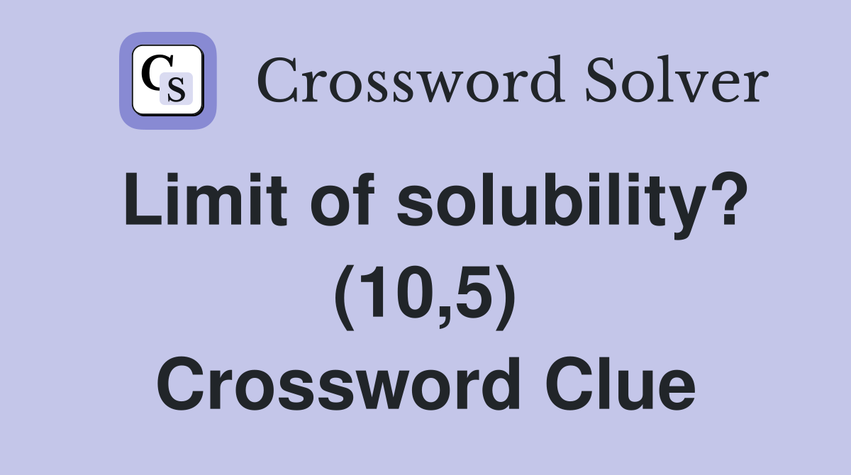 Limit of solubility? (10,5) Crossword Clue