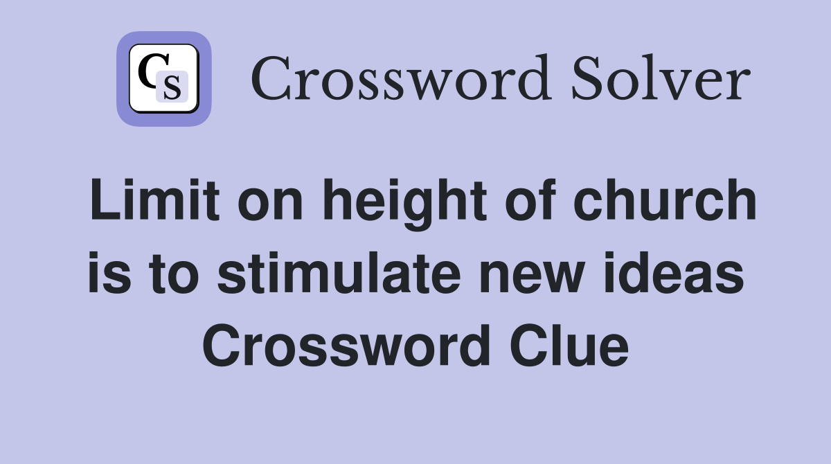 Limit on height of church is to stimulate new ideas Crossword Clue