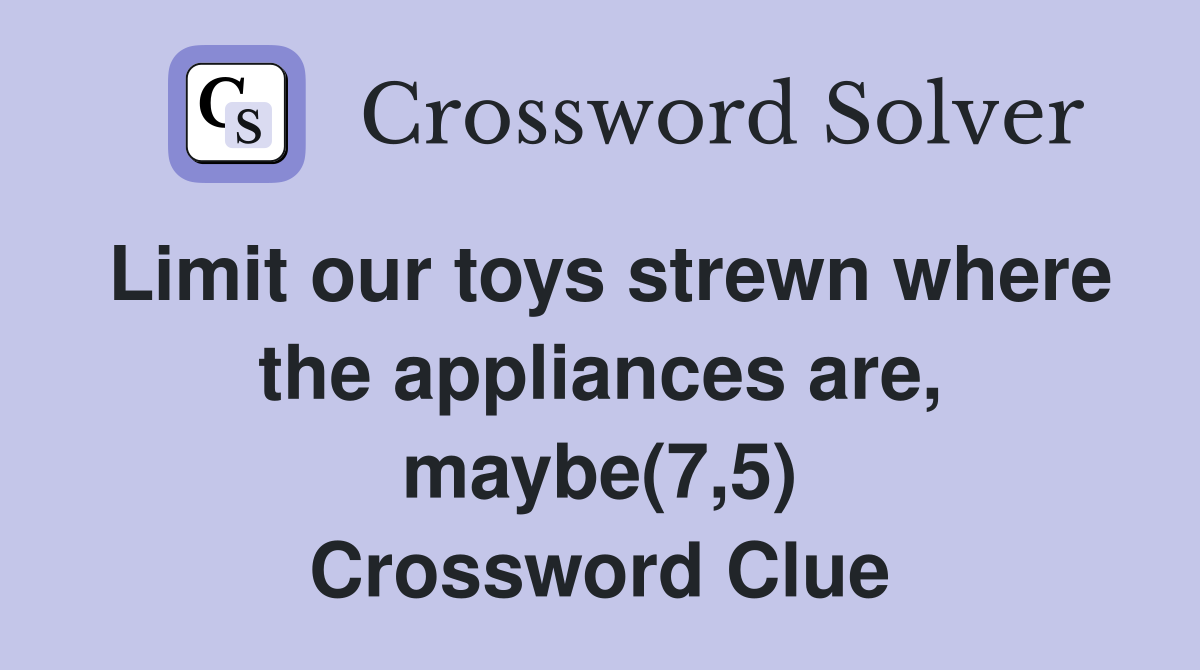 Limit our toys strewn where the appliances are, maybe(7,5) Crossword Clue