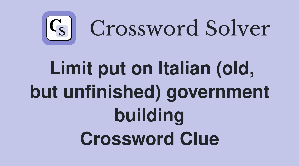 Limit put on Italian (old, but unfinished) government building Crossword Clue