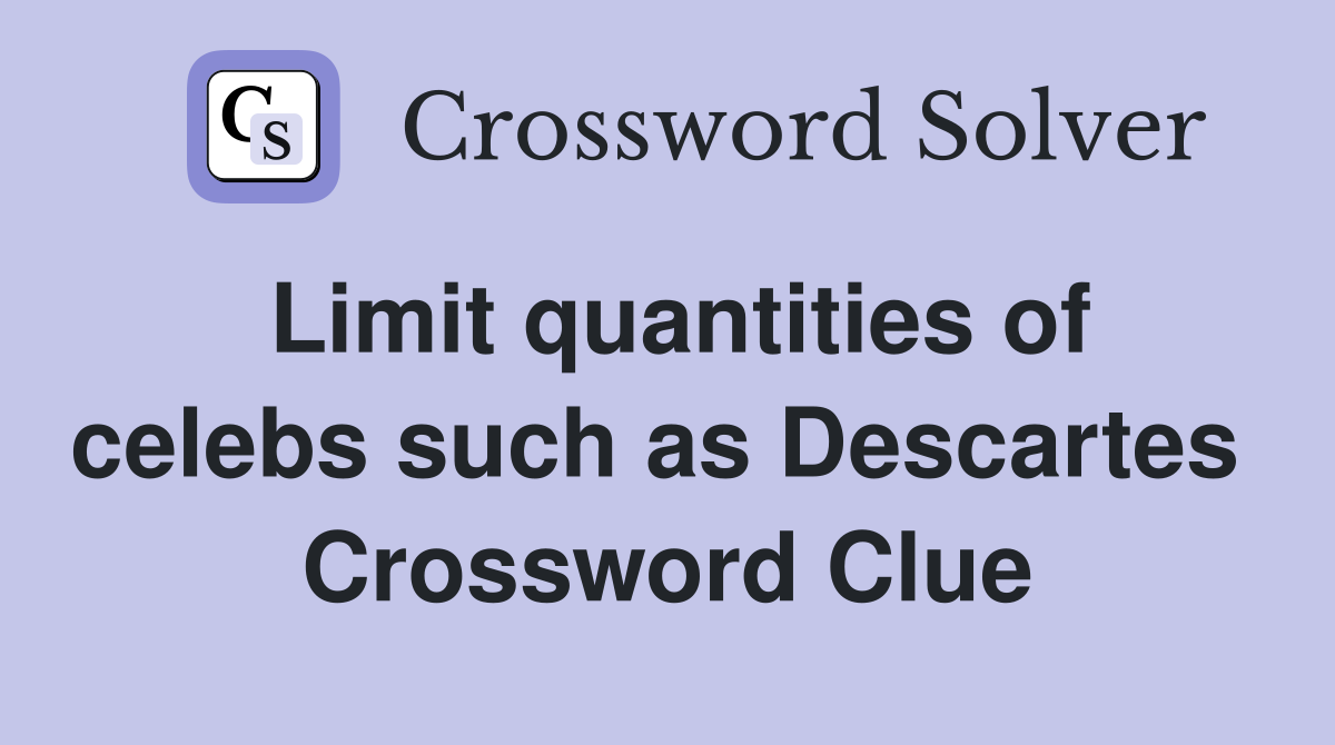 Limit quantities of celebs such as Descartes  Crossword Clue