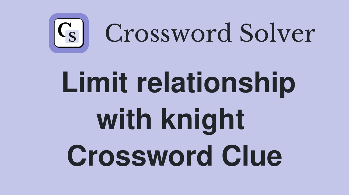 Limit relationship with knight  Crossword Clue