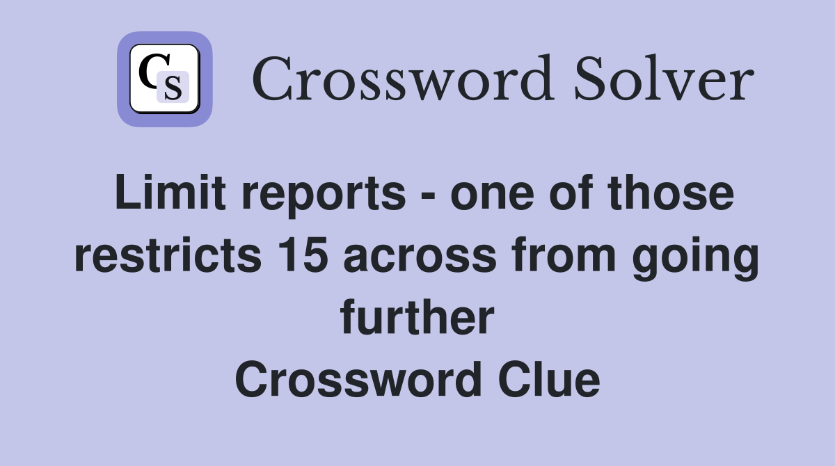 Limit reports - one of those restricts 15 across from going further Crossword Clue