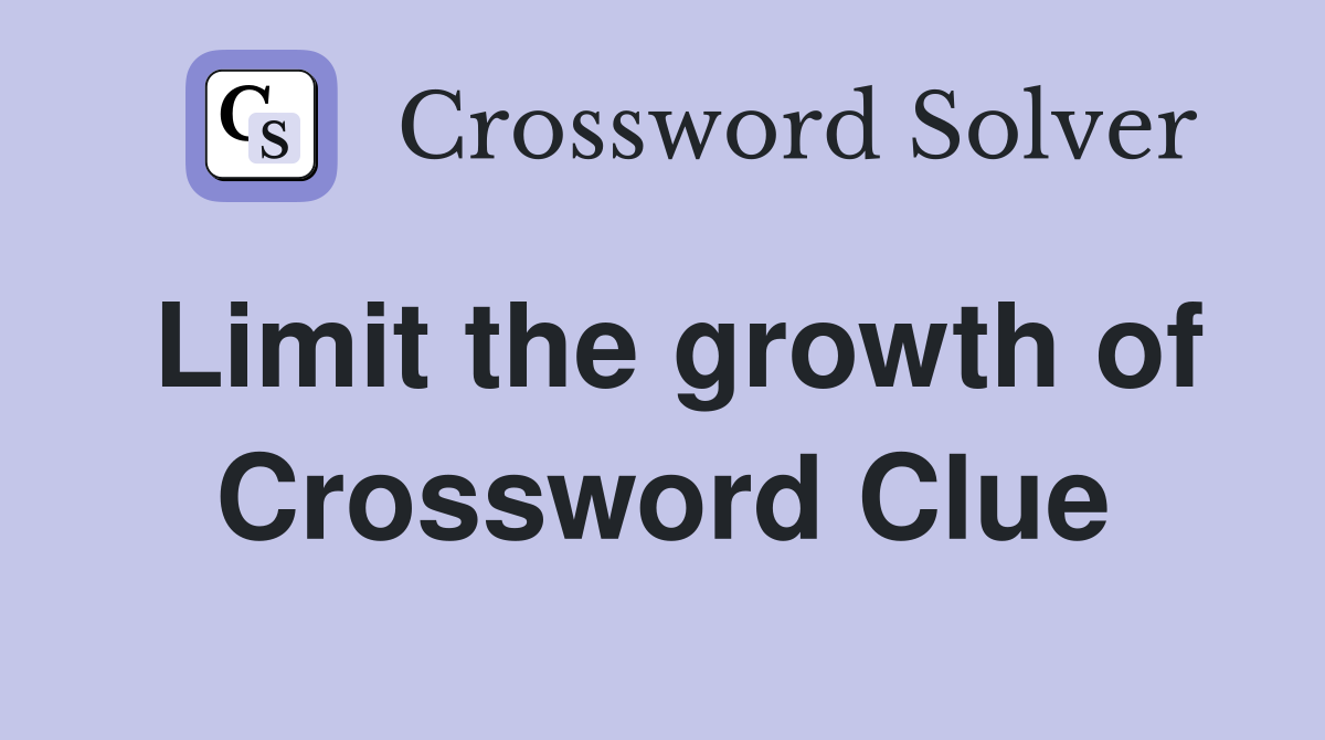 Limit the growth of Crossword Clue