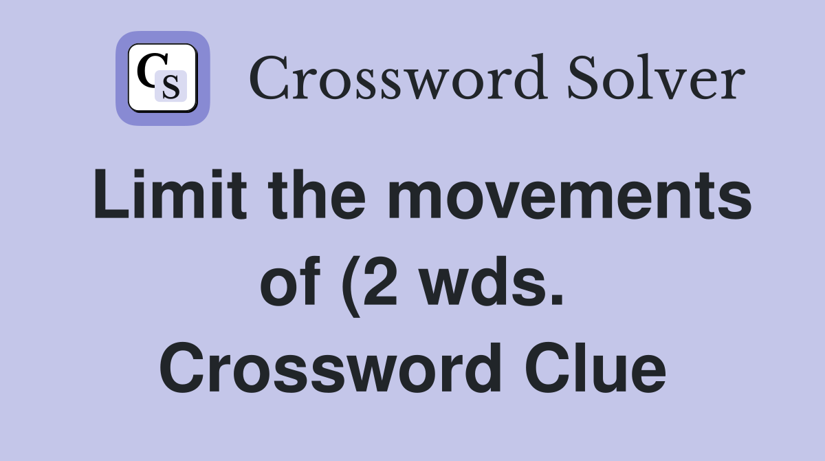 Limit the movements of (2 wds ) Crossword Clue Answers Crossword Solver Limit the movements of (2 wds ) Crossword Clue Answers Crossword Solver