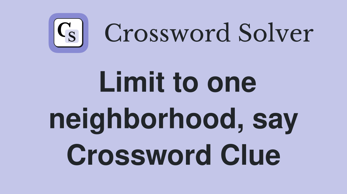 Limit to one neighborhood, say Crossword Clue