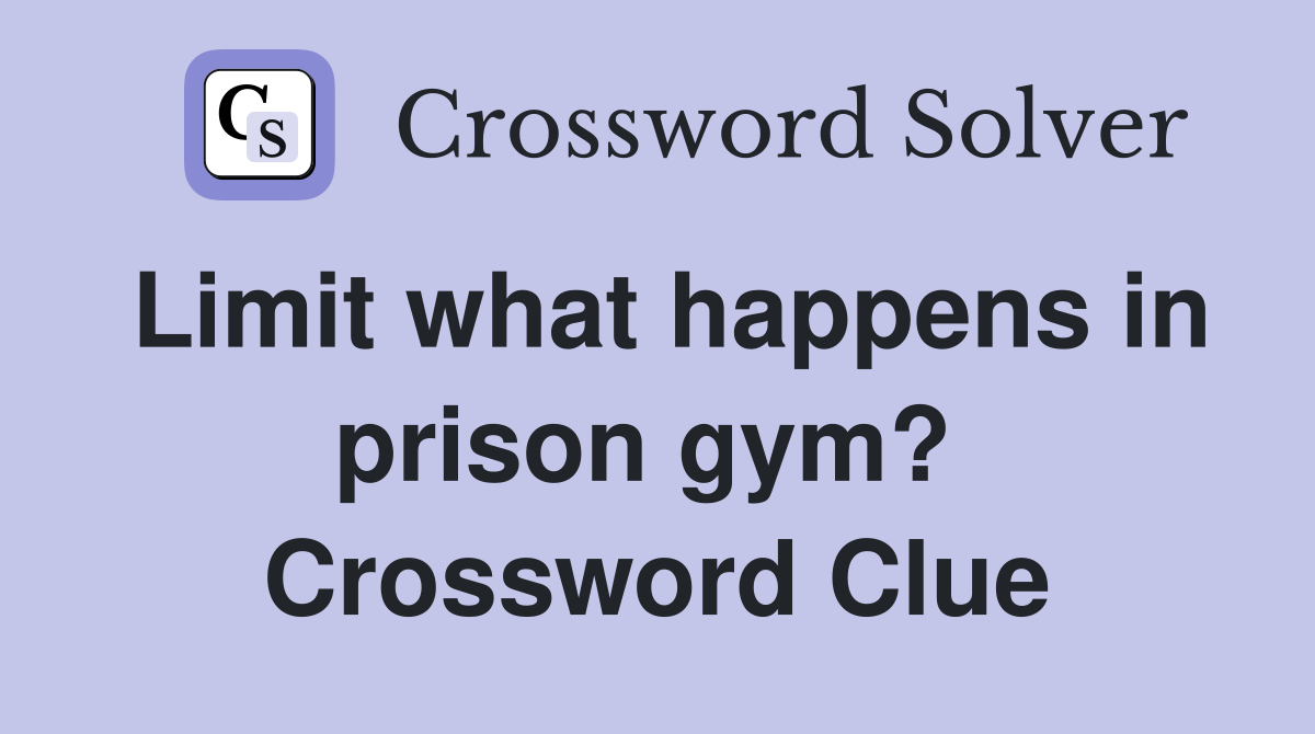 Limit what happens in prison gym?  Crossword Clue