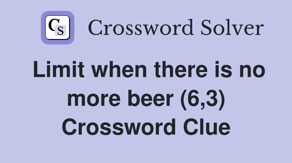 Limit when there is no more beer (6,3) Crossword Clue