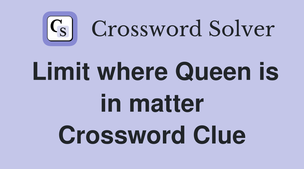 Limit where Queen is in matter Crossword Clue