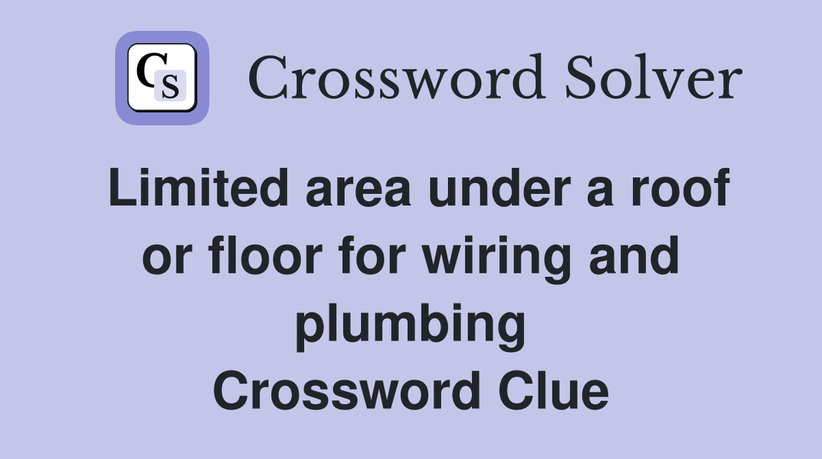 Limited area under a roof or floor for wiring and plumbing Crossword Clue