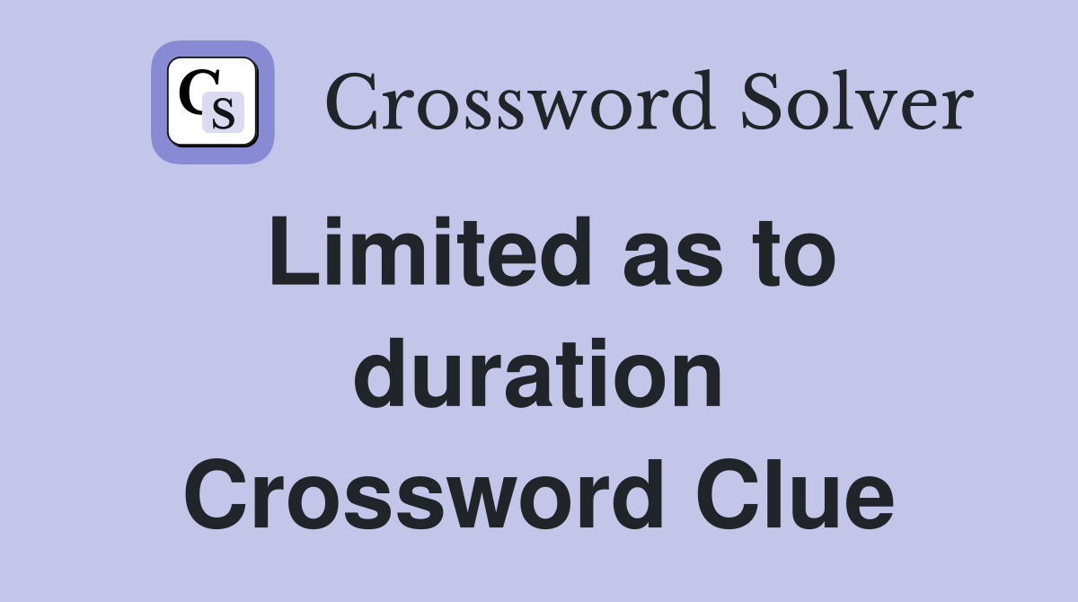Limited as to duration Crossword Clue