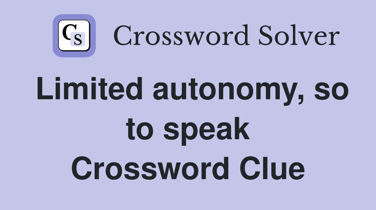 Limited autonomy, so to speak Crossword Clue