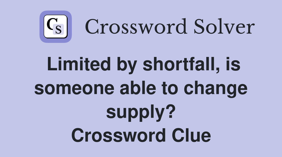 Limited by shortfall, is someone able to change supply? Crossword Clue