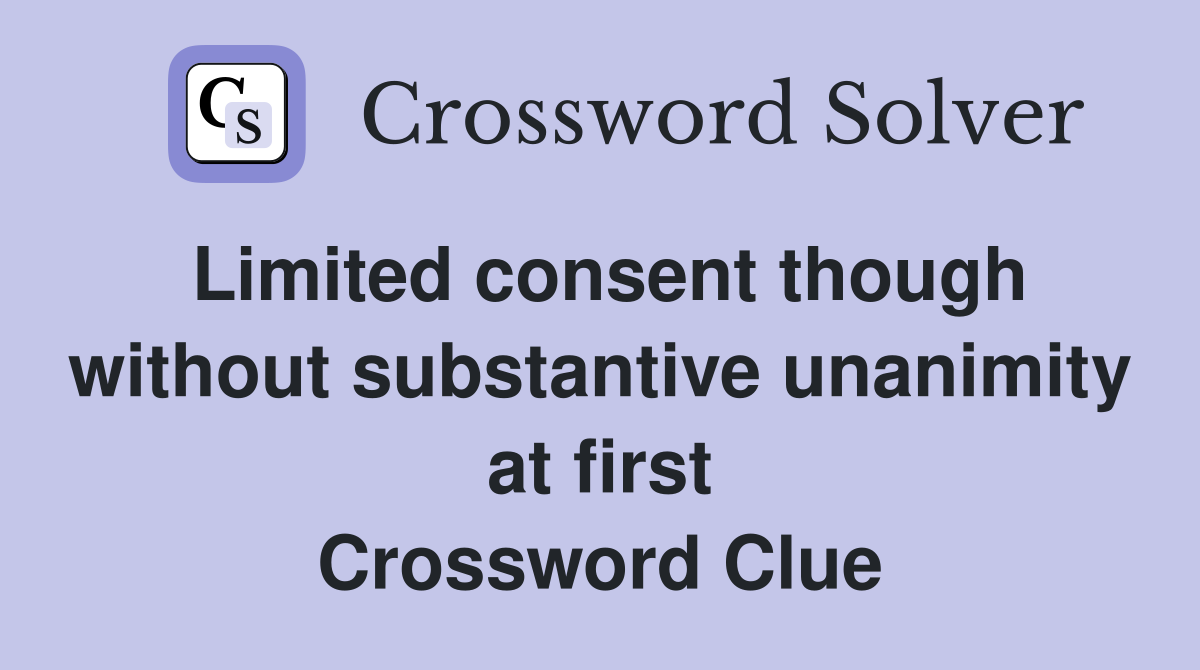 Limited consent though without substantive unanimity at first Crossword Clue