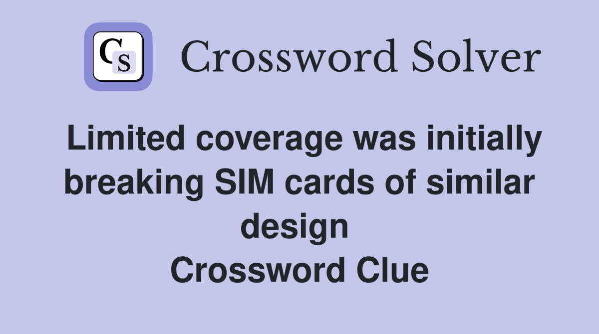 Limited coverage was initially breaking SIM cards of similar design  Crossword Clue