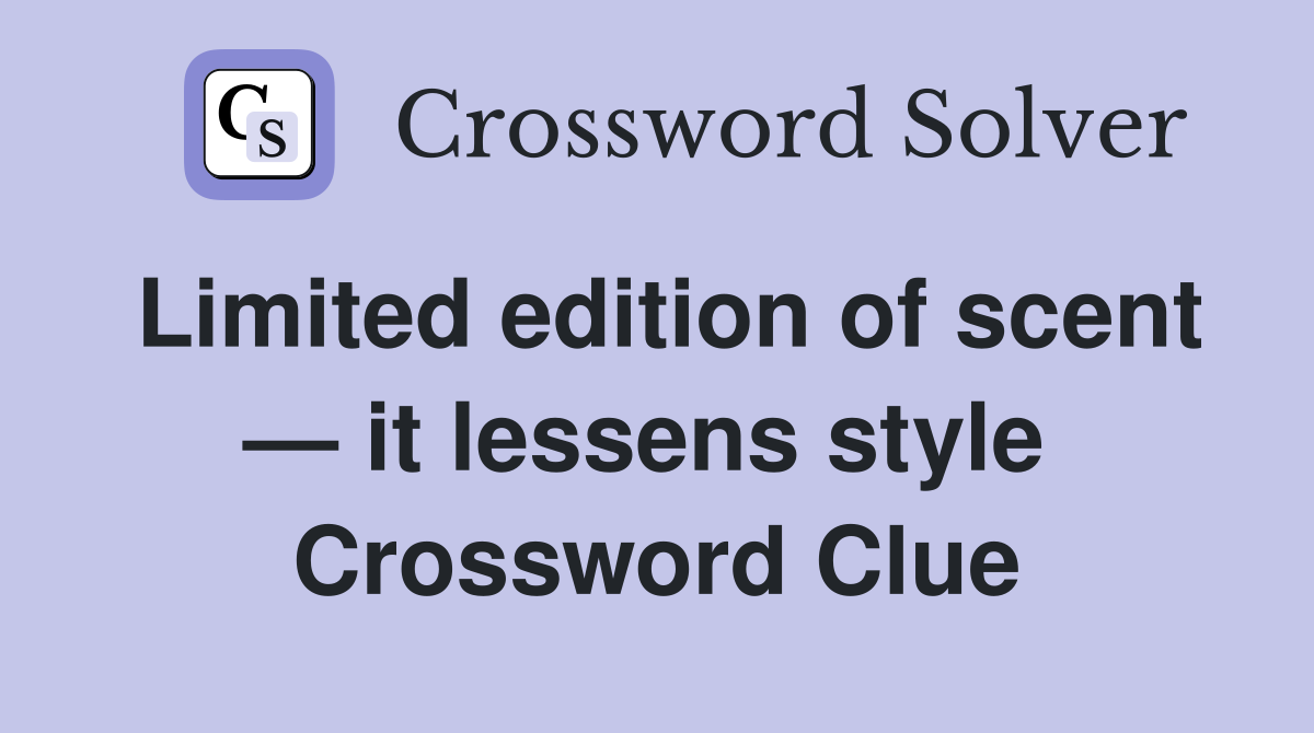 Limited edition of scent — it lessens style  Crossword Clue