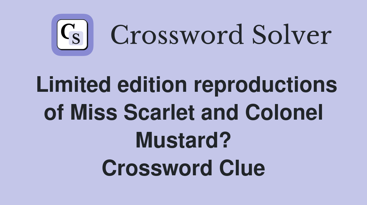Limited edition reproductions of Miss Scarlet and Colonel Mustard? Crossword Clue