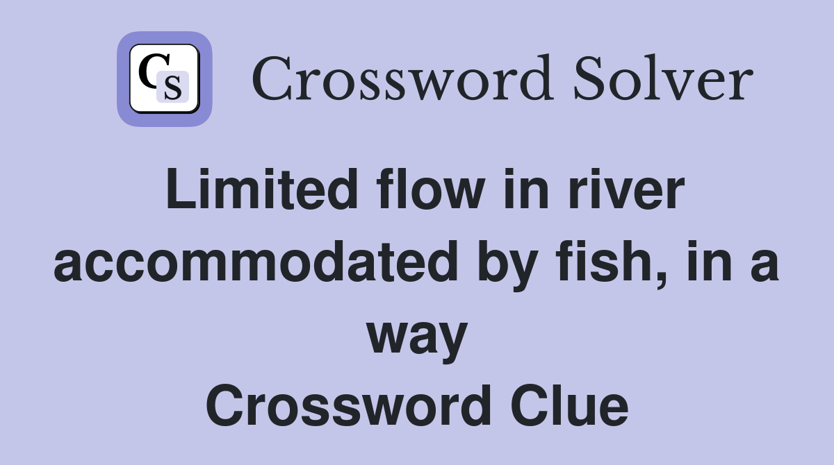 Limited flow in river accommodated by fish, in a way Crossword Clue