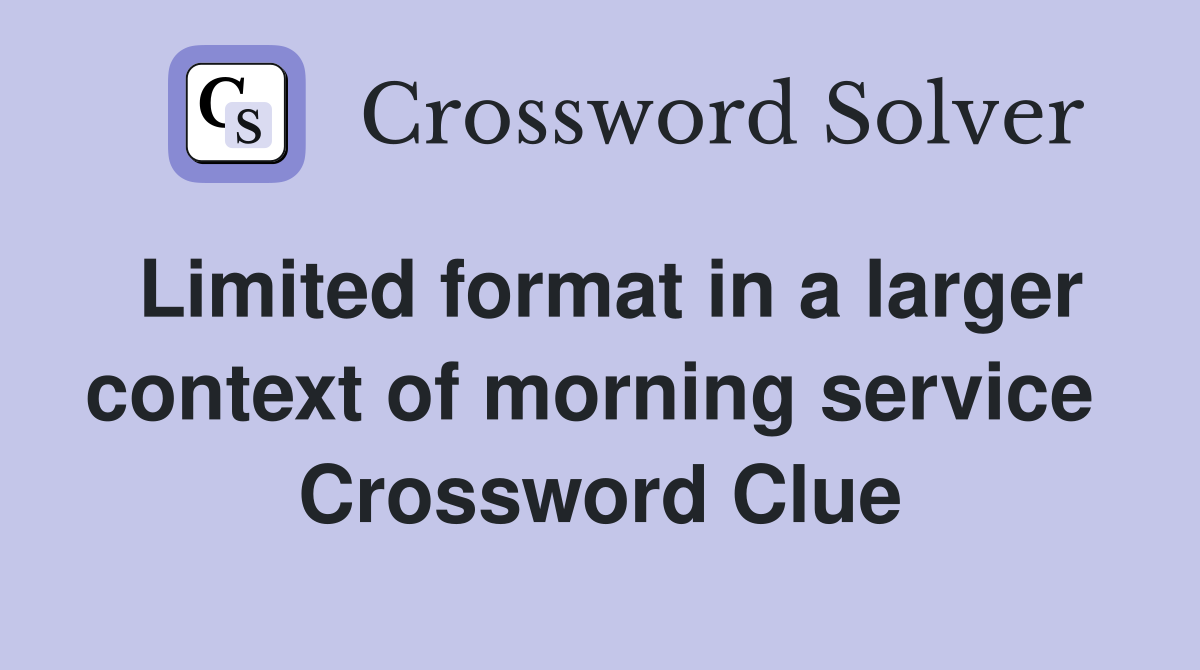 Limited format in a larger context of morning service  Crossword Clue
