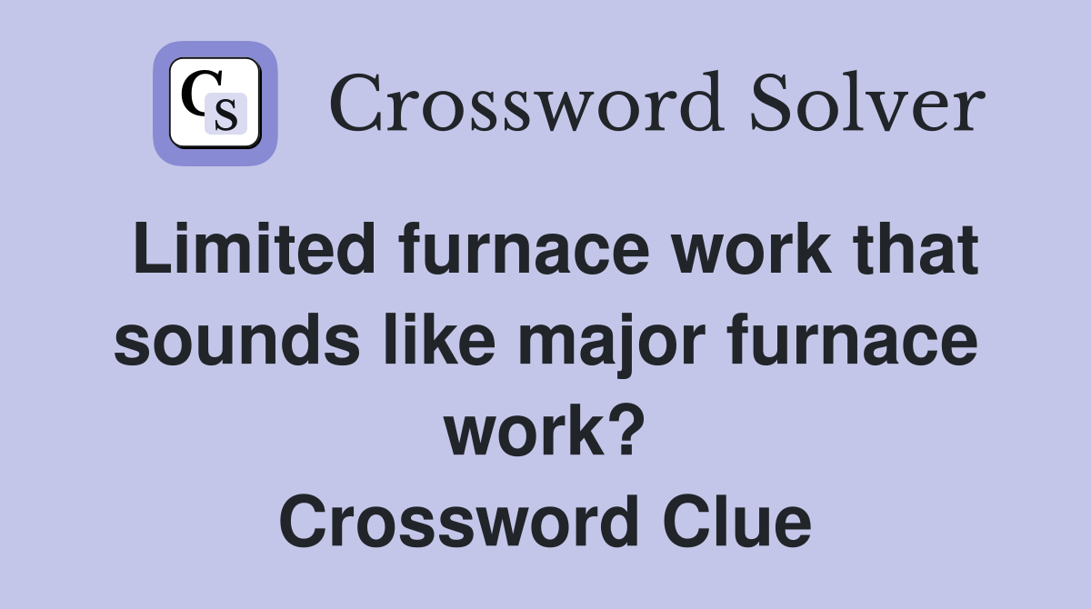Limited furnace work that sounds like major furnace work? Crossword Clue