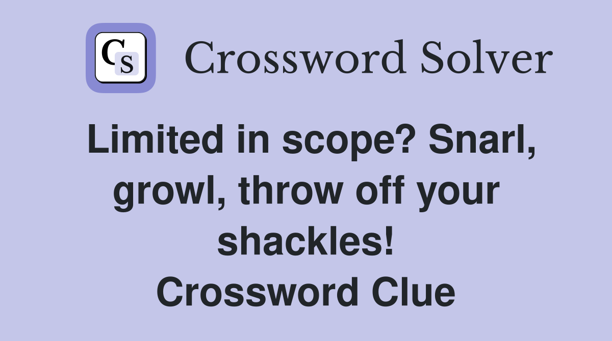 Limited in scope? Snarl, growl, throw off your shackles! Crossword Clue