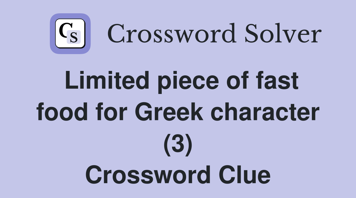 Limited piece of fast food for Greek character (3) Crossword Clue