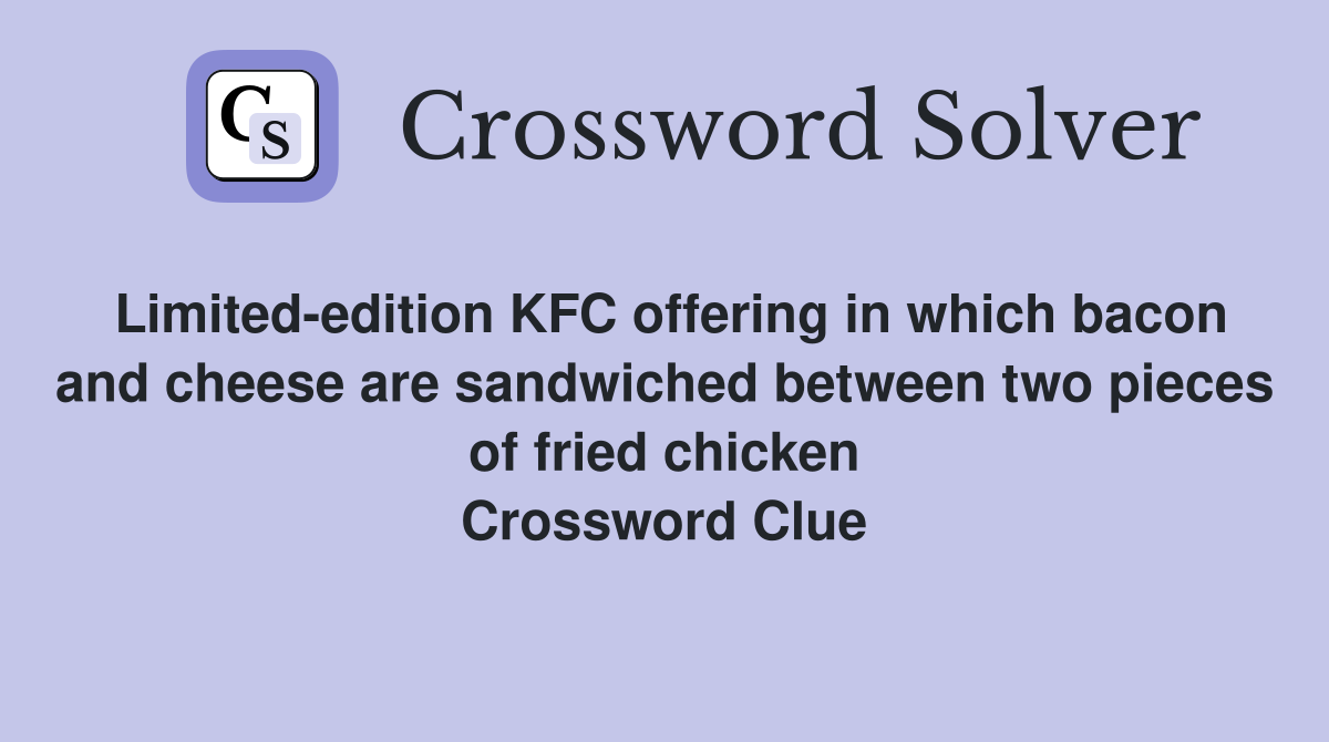 Limited-edition KFC offering in which bacon and cheese are sandwiched between two pieces of fried chicken Crossword Clue