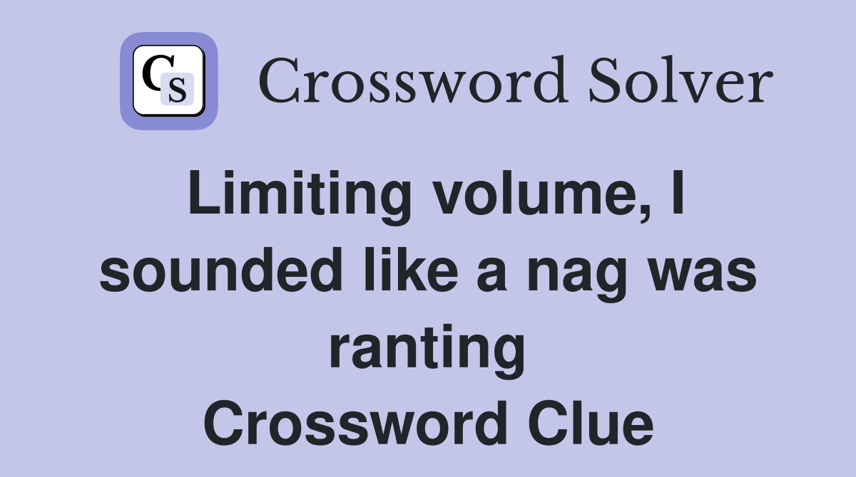 Limiting volume, I sounded like a nag was ranting Crossword Clue