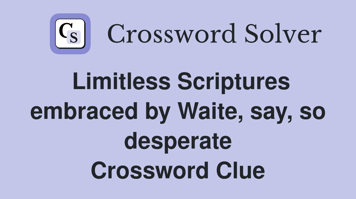 Limitless Scriptures embraced by Waite, say, so desperate Crossword Clue
