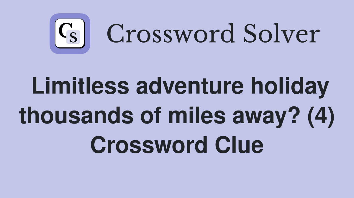 Limitless adventure holiday thousands of miles away? (4) Crossword Clue