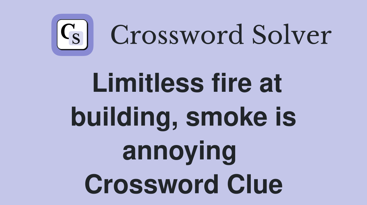 Limitless fire at building, smoke is annoying  Crossword Clue
