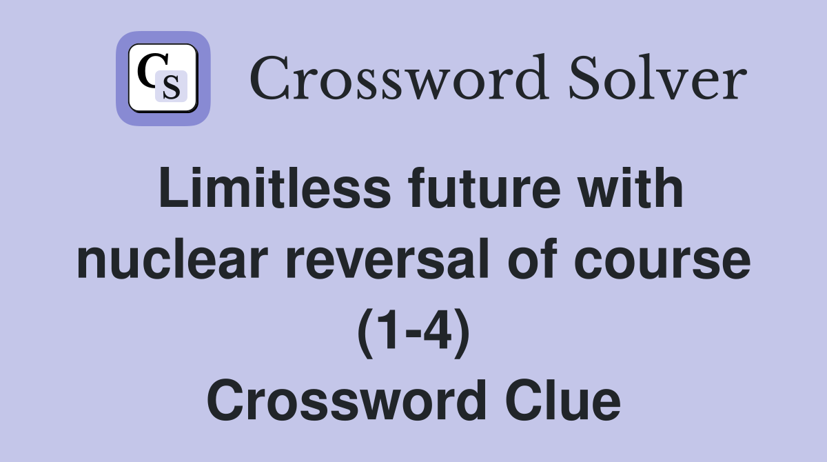 Limitless future with nuclear reversal of course (1-4) Crossword Clue