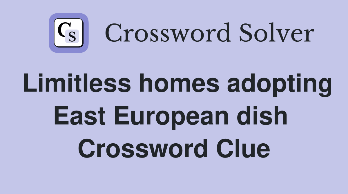Limitless homes adopting East European dish  Crossword Clue