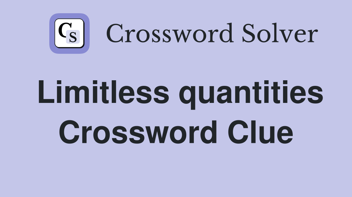 Limitless quantities Crossword Clue
